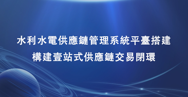 水利水电行业供应链管理系统平台搭建，构建一站式供应链交易闭环