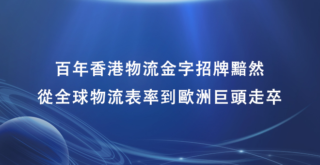 248亿卖身马士基！百年香港物流金字招牌黯然：从全球物流表率到欧洲巨头走卒