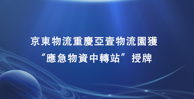 京东物流重庆亚一物流园获“应急物资中转站”授牌