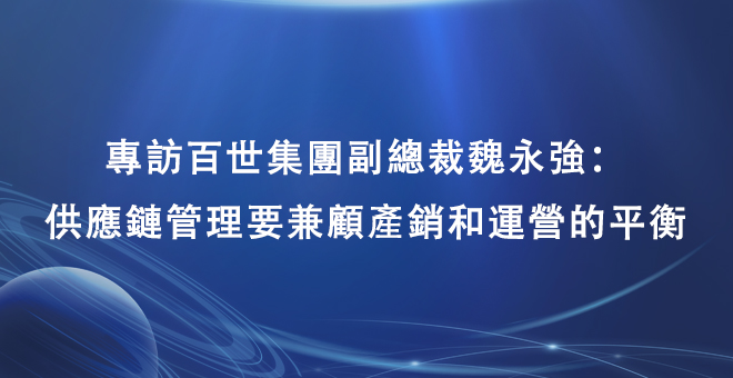 专访百世集团副总裁魏永强：供应链管理要兼顾产销和运营的平衡